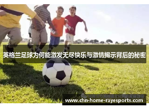 英格兰足球为何能激发无尽快乐与激情揭示背后的秘密