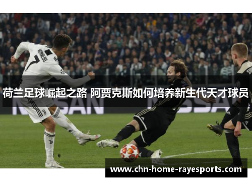 荷兰足球崛起之路 阿贾克斯如何培养新生代天才球员 荷兰足球崛起之路 阿贾克斯如何培养新生代天才球员