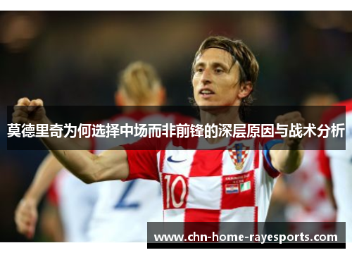 莫德里奇为何选择中场而非前锋的深层原因与战术分析