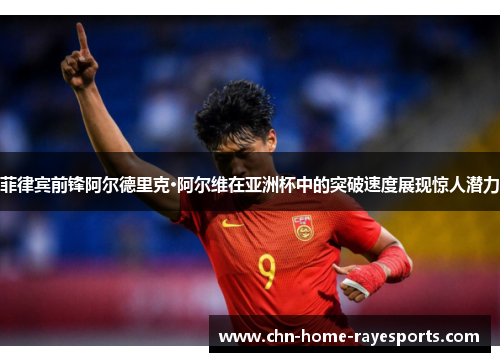 菲律宾前锋阿尔德里克·阿尔维在亚洲杯中的突破速度展现惊人潜力
