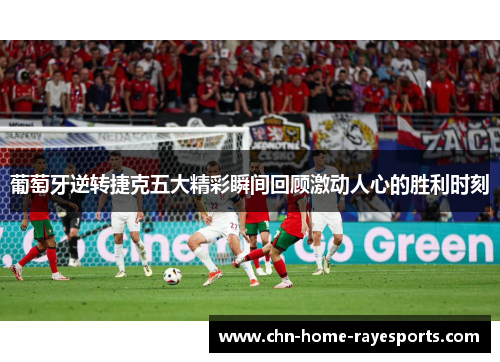 葡萄牙逆转捷克五大精彩瞬间回顾激动人心的胜利时刻