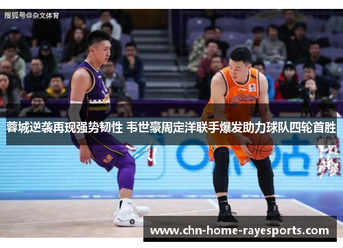 蓉城逆袭再现强势韧性 韦世豪周定洋联手爆发助力球队四轮首胜 蓉城逆袭再现强势韧性 韦世豪周定洋联手爆发助力球队四轮首胜