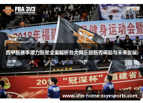 西甲新赛季潜力新星全面解析各大俱乐部新秀崛起与未来发展