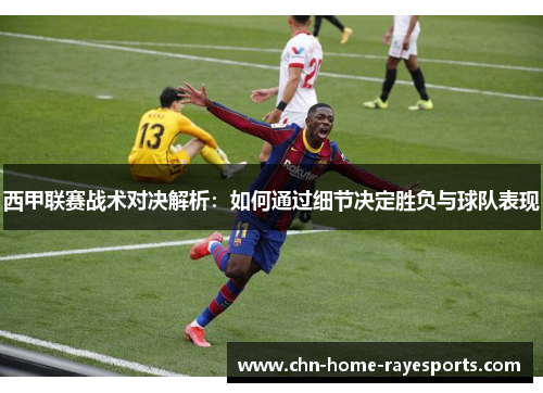 西甲联赛战术对决解析：如何通过细节决定胜负与球队表现