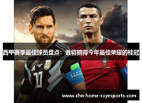西甲赛季最佳球员盘点：谁将摘得今年最佳荣耀的桂冠