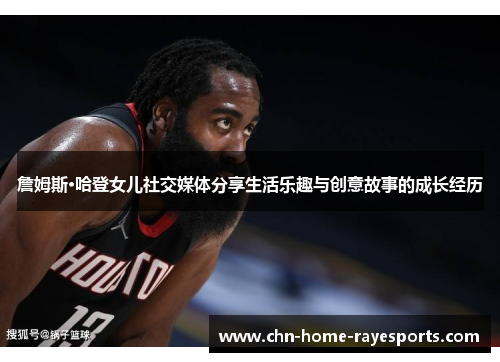 詹姆斯·哈登女儿社交媒体分享生活乐趣与创意故事的成长经历