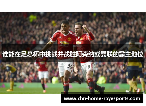 谁能在足总杯中挑战并战胜阿森纳或曼联的霸主地位