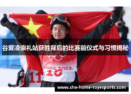 谷爱凌崇礼站获胜背后的比赛前仪式与习惯揭秘