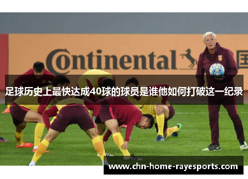 足球历史上最快达成40球的球员是谁他如何打破这一纪录 足球历史上最快达成40球的球员是谁他如何打破这一纪录