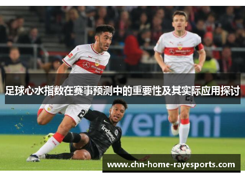 足球心水指数在赛事预测中的重要性及其实际应用探讨 足球心水指数在赛事预测中的重要性及其实际应用探讨