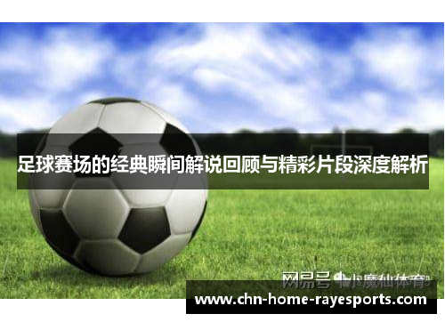 足球赛场的经典瞬间解说回顾与精彩片段深度解析