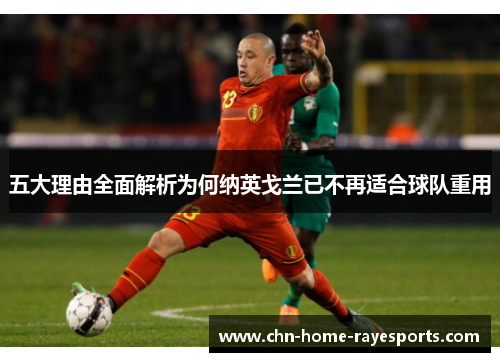 五大理由全面解析为何纳英戈兰已不再适合球队重用