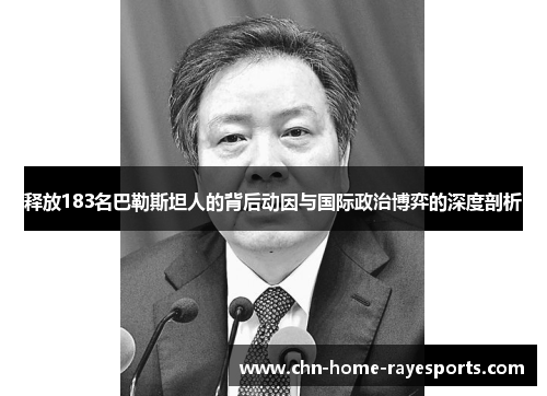 释放183名巴勒斯坦人的背后动因与国际政治博弈的深度剖析