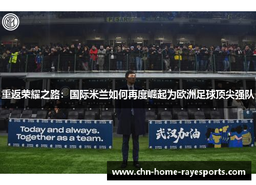 重返荣耀之路：国际米兰如何再度崛起为欧洲足球顶尖强队