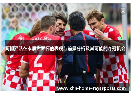 阿根廷队在本届世界杯的表现与前景分析及其可能的夺冠机会