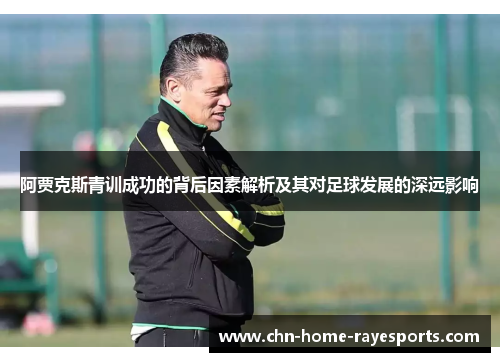 阿贾克斯青训成功的背后因素解析及其对足球发展的深远影响