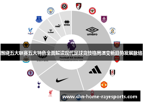围绕五大联赛五大特色全面解读现代足球竞技格局演变新趋势发展脉络