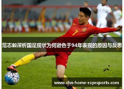 范志毅深析国足现状为何逊色于94年表现的原因与反思