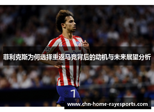 菲利克斯为何选择重返马竞背后的动机与未来展望分析