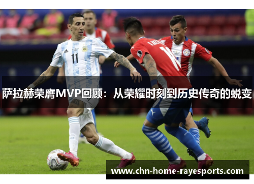 萨拉赫荣膺MVP回顾:从荣耀时刻到历史传奇的蜕变 萨拉赫荣膺MVP回顾:从荣耀时刻到历史传奇的蜕变