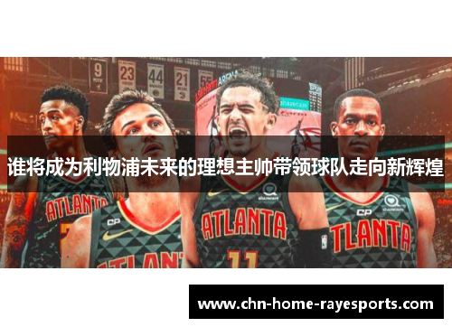 谁将成为利物浦未来的理想主帅带领球队走向新辉煌