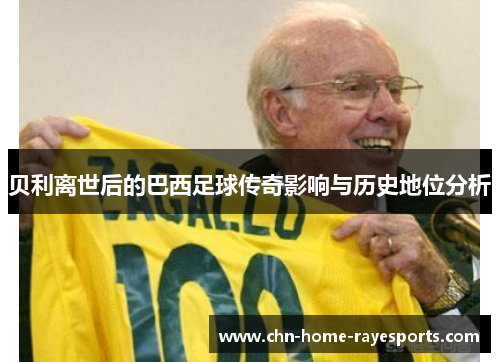 贝利离世后的巴西足球传奇影响与历史地位分析