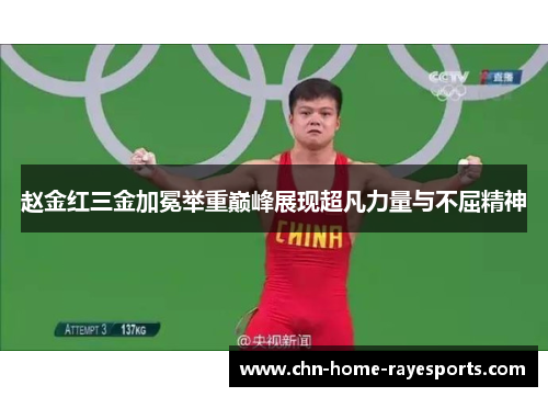 赵金红三金加冕举重巅峰展现超凡力量与不屈精神