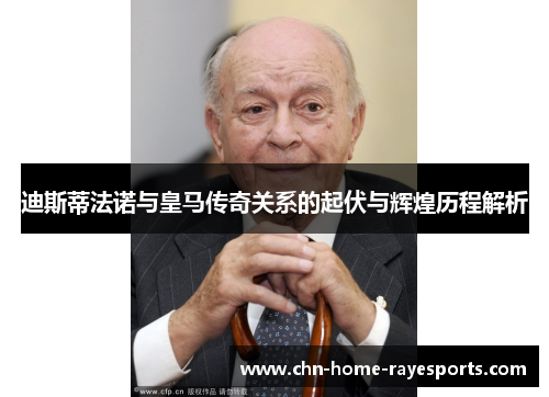 迪斯蒂法诺与皇马传奇关系的起伏与辉煌历程解析