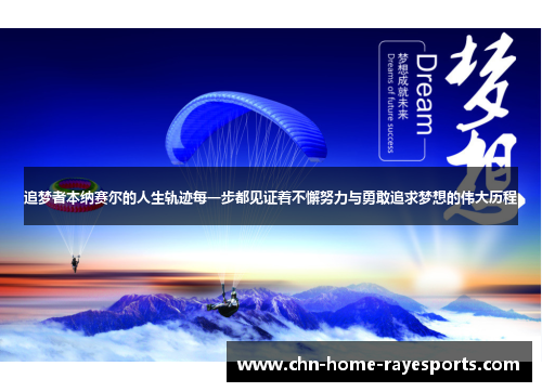 追梦者本纳赛尔的人生轨迹每一步都见证着不懈努力与勇敢追求梦想的伟大历程 追梦者本纳赛尔的人生轨迹每一步都见证着不懈努力与勇敢追求梦想的伟大历程
