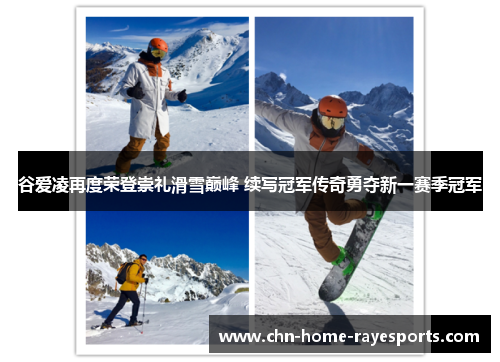 谷爱凌再度荣登崇礼滑雪巅峰 续写冠军传奇勇夺新一赛季冠军