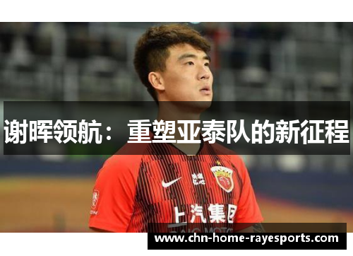 谢晖领航：重塑亚泰队的新征程