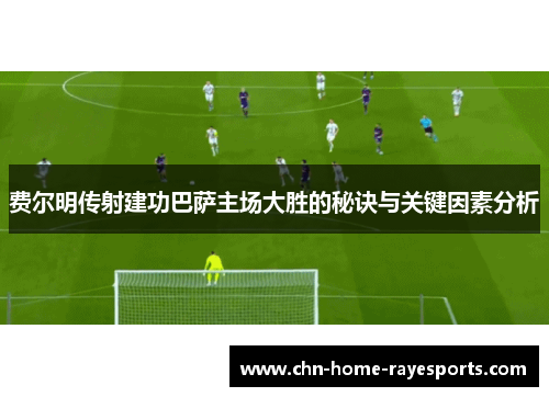 费尔明传射建功巴萨主场大胜的秘诀与关键因素分析 费尔明传射建功巴萨主场大胜的秘诀与关键因素分析