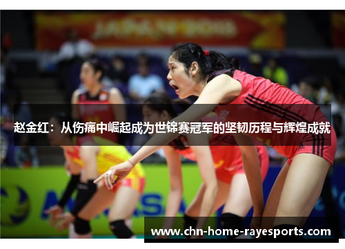赵金红：从伤痛中崛起成为世锦赛冠军的坚韧历程与辉煌成就