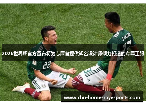 2026世界杯官方宣布将为志愿者提供知名设计师倾力打造的专属工服 2026世界杯官方宣布将为志愿者提供知名设计师倾力打造的专属工服