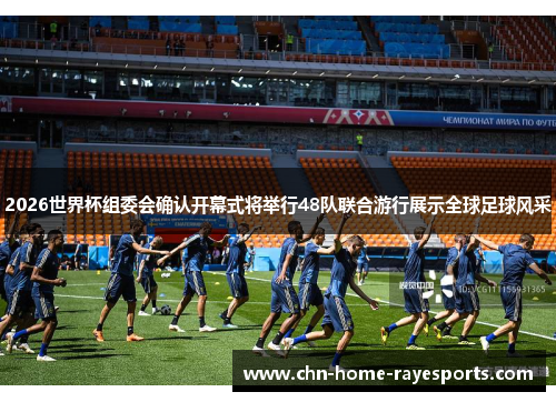 2026世界杯组委会确认开幕式将举行48队联合游行展示全球足球风采 2026世界杯组委会确认开幕式将举行48队联合游行展示全球足球风采