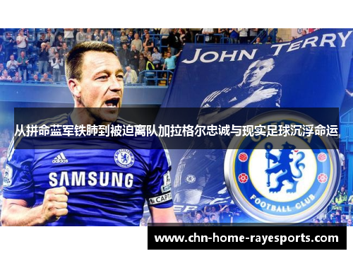 从拼命蓝军铁肺到被迫离队加拉格尔忠诚与现实足球沉浮命运 从拼命蓝军铁肺到被迫离队加拉格尔忠诚与现实足球沉浮命运