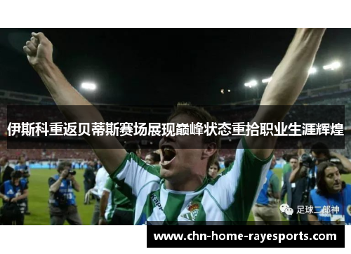 伊斯科重返贝蒂斯赛场展现巅峰状态重拾职业生涯辉煌 伊斯科重返贝蒂斯赛场展现巅峰状态重拾职业生涯辉煌