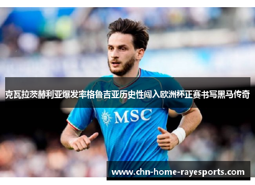 克瓦拉茨赫利亚爆发率格鲁吉亚历史性闯入欧洲杯正赛书写黑马传奇 克瓦拉茨赫利亚爆发率格鲁吉亚历史性闯入欧洲杯正赛书写黑马传奇