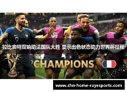 拉比奥特双响助法国队大胜 显示出色状态助力世界杯征程