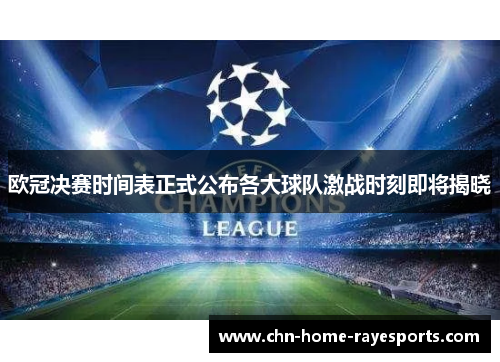 欧冠决赛时间表正式公布各大球队激战时刻即将揭晓