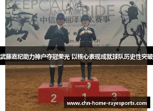 武藤嘉纪助力神户夺冠荣光 以核心表现成就球队历史性突破