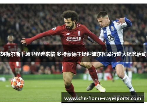 胡梅尔斯千场里程碑来临 多特蒙德主场迎波尔图举行盛大纪念活动