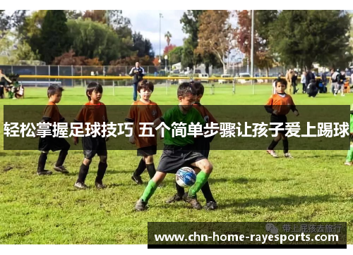 轻松掌握足球技巧 五个简单步骤让孩子爱上踢球