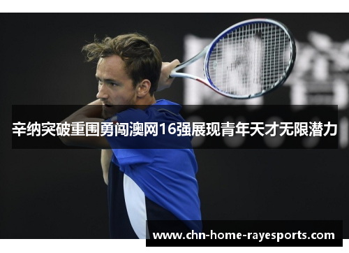 辛纳突破重围勇闯澳网16强展现青年天才无限潜力
