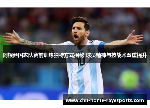 阿根廷国家队赛前训练独特方式揭秘 球员精神与技战术双重提升