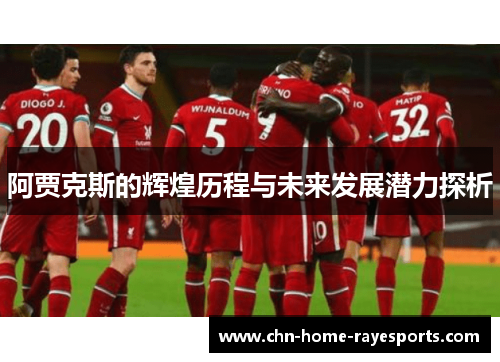 阿贾克斯的辉煌历程与未来发展潜力探析 阿贾克斯的辉煌历程与未来发展潜力探析