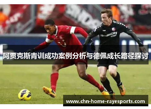 阿贾克斯青训成功案例分析与德佩成长路径探讨 阿贾克斯青训成功案例分析与德佩成长路径探讨
