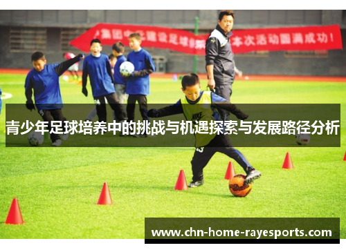 青少年足球培养中的挑战与机遇探索与发展路径分析 青少年足球培养中的挑战与机遇探索与发展路径分析