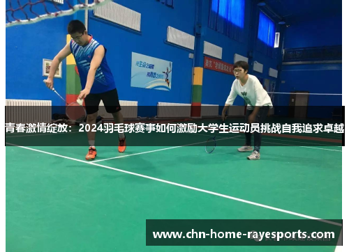 青春激情绽放：2024羽毛球赛事如何激励大学生运动员挑战自我追求卓越