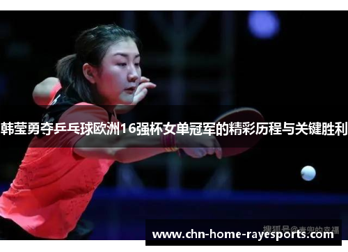 韩莹勇夺乒乓球欧洲16强杯女单冠军的精彩历程与关键胜利